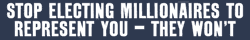 STOP ELECTING MILLIONAIRES TO REPRESENT YOU-- THEY WON'T